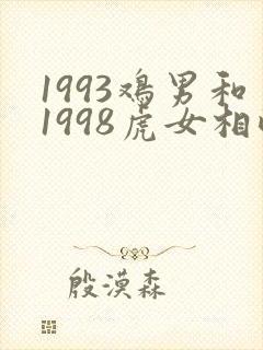 1993鸡男和1998虎女相配婚姻如何