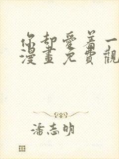 你却爱着一个他漫画免费观看下拉式