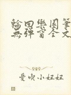 轮回乐园笔趣阁无弹窗全文阅读txt下载