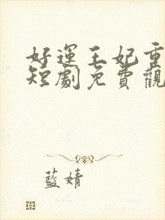 好运王妃重生记短剧免费观看
