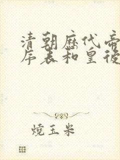 清朝历代帝王顺序表和皇后