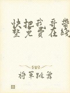 快把我哥带走完整免费在线看