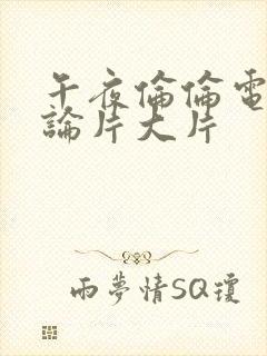 午夜伦伦电影理论片大片