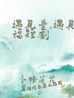 遇见爱,遇见幸福短剧