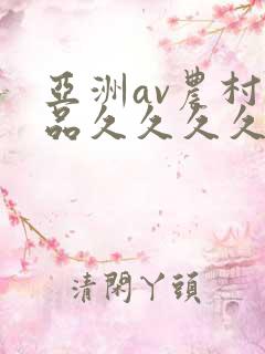 亚洲av农村精品久久久久久