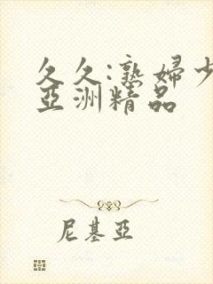久久:熟妇少妇亚洲精品
