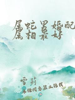 属蛇男婚配哪个属相最好