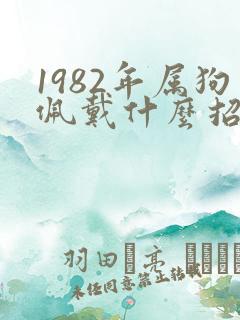 1982年属狗佩戴什么招财