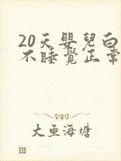 20天婴儿白天不睡觉正常吗