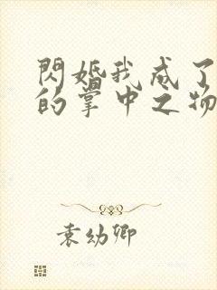 闪婚我成了大佬的掌中之物