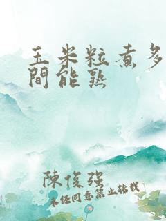 玉米粒煮多长时间能熟