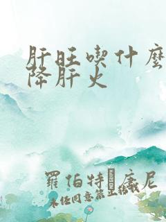 肝旺吃什么可以降肝火