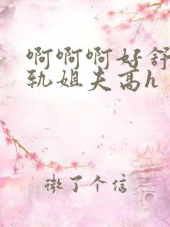 啊啊啊好舒服出轨姐夫高h