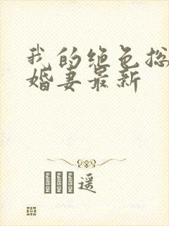 我的绝色总裁未婚妻最新