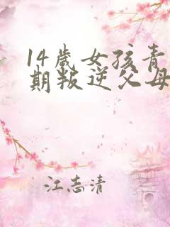 14岁女孩青春期叛逆父母该怎么办