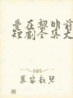爱在黎明前升起短剧全集大结局