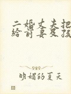 二婚丈夫把财产给前妻及孩子
