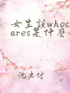 女生说whocares是什么意思啊