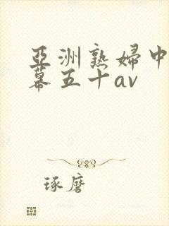 亚洲熟妇中文字幕五十av