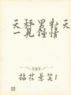 天秤男对天蝎女一见钟情