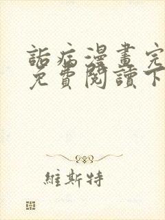 诟病漫画完整版免费阅读下拉式