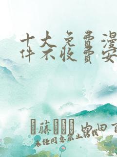 十大免费漫画软件不收费安卓