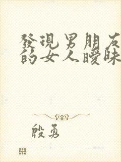 发现男朋友和别的女人暧昧聊天怎么办