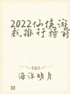 2022仙侠游戏排行榜前十名
