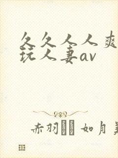 久久人人爽精品玩人妻av