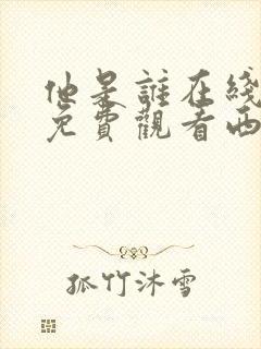 他是谁在线高清免费观看西瓜