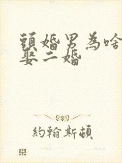 头婚男为啥愿意娶二婚