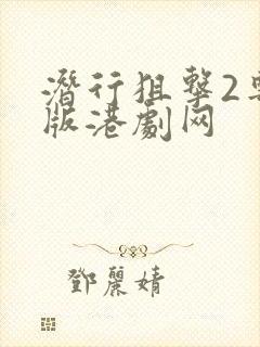 潜行狙击2粤语版港剧网