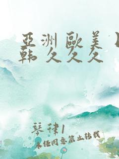 亚洲 欧美 日韩 久久久