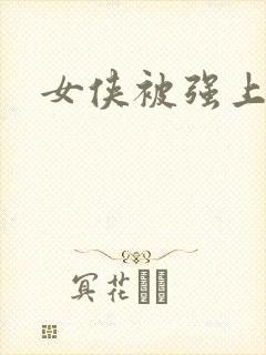 女侠被强上小说