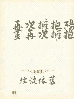 再次拥抱阳光漫画再次拥抱阳光漫画免费