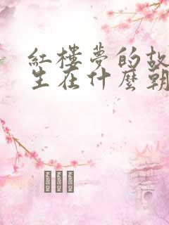 红楼梦的故事发生在什么朝代