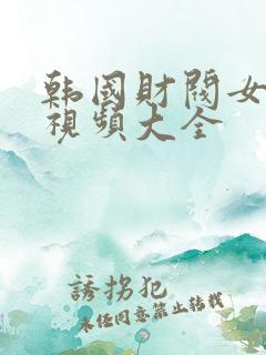 韩国财阀女明星视频大全