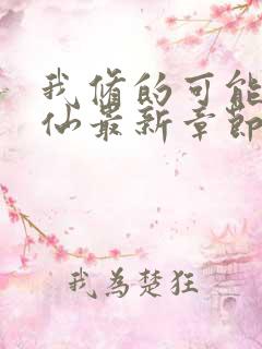 我修的可能是假仙最新章节目录