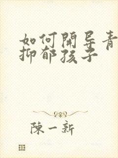 如何开导青春期抑郁孩子