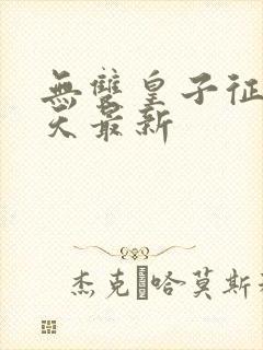 无双皇子征战诸天最新
