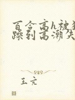 百合高h被狂c躁到高潮失禁