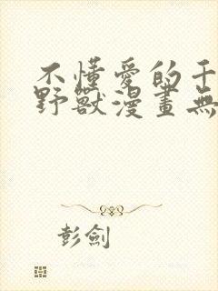 不懂爱的千金与野兽漫画无删减