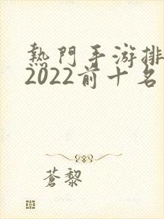 热门手游排行榜2022前十名