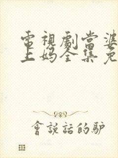 电视剧当婆婆遇上妈全集免费观看