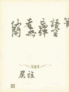 仙者 忘语笔趣阁 无弹窗