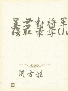 暴君对将军夫人强取豪夺(1v2 臣妻 h)