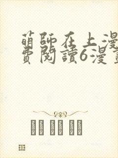 萌师在上漫画免费阅读6漫画下拉式