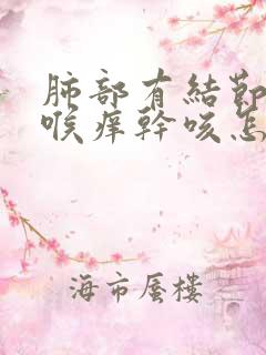 肺部有结节总是喉痒干咳怎么办 谢谢