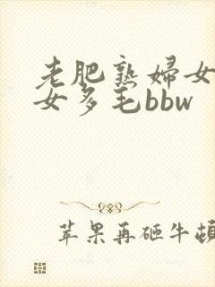 老肥熟妇女老熟女多毛bbw