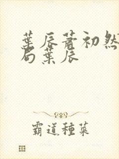 叶辰萧初然大结局叶辰